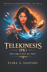 TELEKINESIS (PK) Move Objects With The Mind, Volume III - Elira Sahtari - 9798244913668