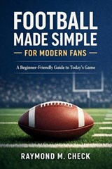 Football Made Simple for Modern Fans - Raymond M Check - 9798244923636