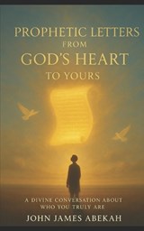 Prophetic Letters from God's Heart to Yours - John James Abekah - 9798245031576