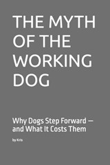 The Myth of the Working Dog - Kris The Interpreter - 9798245055992