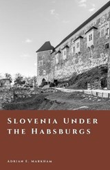 Slovenia Under the Habsburgs - Adrian E Markham - 9798245111940