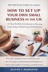 The Practical Guide for Learning How to Set Up Your Own Small Business in the UK - Oliver J Markham - 9798245125824