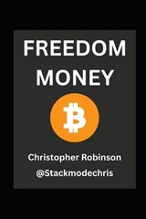 Freedom Money (Bitcoin Explained) - Christopher Robinson ; Stackmodechris Network - 9798245361925
