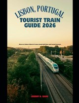 Lisbon, Portugal Tourist Train Guide 2026: Discover Lisbon's Historic Trams, Scenic Rail Lines, and Coastal Journeys - Jeremy D. Kang - 9798245382791