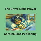 The Brave Little Prayer Cardinalidae Publishing - Cardinalidae Publishing - 9798245482811