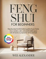Feng Shui for Beginners: Step- by Step Transformation Guide of Your Home into a Modern, Calm, and Comfortable Space with 40 Hands-On Projects for Clar - Wei Alexander - 9798245512808