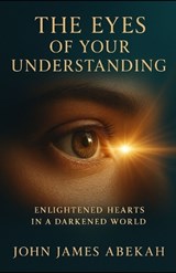The Eyes of Your Understanding - John James Abekah - 9798245565484