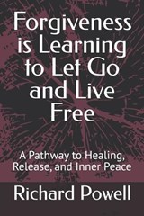Forgiveness is Learning to Let Go and Live Free - Richard Powell - 9798245735740