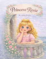 Princess Rosie - Alisha Rose Brown - 9798245769882