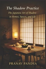 THE SHADOW PRACTICE The Japanese Art of Shadow in Homes, Spaces, and Life - Pranav Pandya - 9798245825748