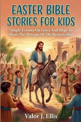 Easter Bible Stories for Kids: Simple Lessons On Grace And Hope To Share The Message Of The Resurrection - Valor J. Ellis - 9798245846446