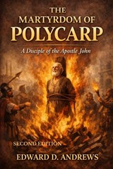 The Martyrdom of Polycarp: A Disciple of the Apostle John - Edward D. Andrews - 9798245917368