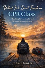What We Don't Teach in CPR Class - F Brad Fowler - 9798245926865