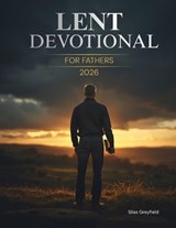 Lent Devotional for Fathers 2026 - Silas Greyfield - 9798246027608