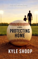 Protecting Home: A Father-Son Baseball Coming-of-Age Novel - Kyle Shoop - 9798246087640