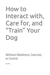 How to Interact with, Care for, and "Train" Your Dog - Kris The Interpreter - 9798246124666