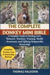 The Complete Donkey Mini Bible: A Complete Guide to Donkey Care, Behavior, Nutrition, Training, Health Awareness, and Lifelong Responsible Ownership - Thomas Halverin - 9798246199152