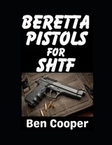Beretta Pistols For SHTF - Ben Cooper - 9798246301906