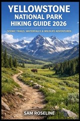 Yellowstone National Park Hiking Guide 2026: Scenic Trails, Waterfalls & Wildlife Adventures - Sam Roseline - 9798246305607