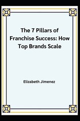 The 7 Pillars of Franchise Success - Elizabeth Jimenez - 9798246347911
