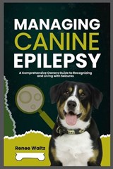 Managing Canine Epilepsy - Renee Waltz - 9798246352663