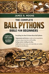 The Complete Ball Pythons Bible for Beginners: Everything You Need To Know About Ball Pythons: Temperament and behavior, morphs and size ...handling a - James R. Moore - 9798246355015