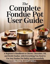 The Complete Fondue Pot User Guide - Olivia O Hartwell - 9798246390429