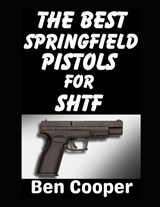 The Best Springfield Pistols For SHTF - Ben Cooper - 9798246409855