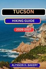 Tucson Hiking Guide - Alysson H Bakery - 9798246449868