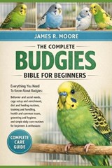 The Complete Budgies Bible for Beginners - James R Moore - 9798246479995