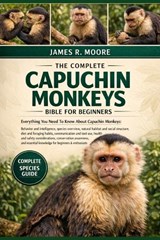 The Complete Capuchin Monkeys Bible for Beginners - James R Moore - 9798246481509