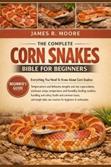 The Complete Corn Snakes Bible for Beginners - James R Moore - 9798246484500