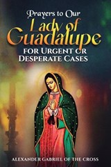 Prayers to Our Lady of Guadalupe for Urgent or Desperate Cases - Alexander Gabriel Of the Cross - 9798246514368