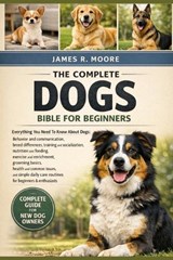 The Complete Dogs Bible for Beginners - James R Moore - 9798246672129