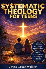 Systematic Theology for Teens - Greta Grace Walker - 9798246756577