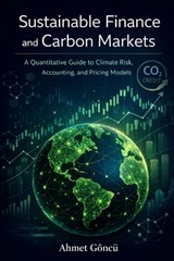 Sustainable Finance and Carbon Markets: A Quantitative Guide to Climate Risk, Accounting, and Pricing Models - Ahmet Goncu - 9798246773796