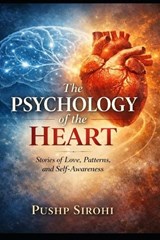 The Psychology of the Heart - Pushp Sirohi - 9798246790571