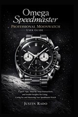Omega Speedmaster Professional Moonwatch User Guide: Expert Tips, Step-by-Step Instructions, and Insider Insights for Using, Caring for, and Mastering - Justin Rado - 9798246803301