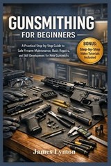 Gunsmithing for Beginners: A Practical Step by Step Guide to Safe Firearm Maintenance, Basic Repairs, and Skill Development for New Gunsmiths - James Lymon - 9798247096191