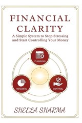 Financial Clarity A Simple System to Stop Stressing and Start Controlling Your Money - Sheela Sharma - 9798247098959