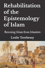 Rehabilitation of the Epistemology of Islam - Leslie Terebessy - 9798247198796