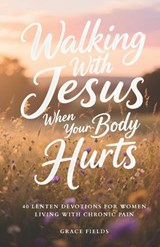 Walking With Jesus When Your Body Hurts: 40 Lenten Devotions for Women Living With Chronic Pain - Grace Fields - 9798247208310