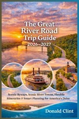 The Great River Road Trip Guide 2026-2027: Scenic Byways, Iconic River Towns, Flexible Itineraries & Smart Planning for America's Legendary Drive - Donald Clint - 9798247231097