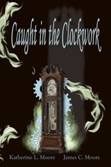 Caught in the Clockwork - James Moore ; Katherine Moore - 9798247267003