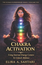 CHAKRA ACTIVATION Using Internal Energy Centers to Unlock Abilities, Volume VIII - Elira Sahtari - 9798247330059