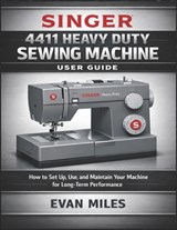 Singer 4411 Heavy Duty Sewing Machine User Guide: How to Set Up, Use, and Maintain Your Machine for Long-Term Performance - Evan Miles - 9798247601661