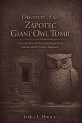 Discovery of the Zapotec Giant Owl Tomb - James L Hogue - 9798247720904