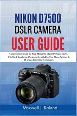 Nikon D7500 DSLR Camera User Guide - Maxwell J Roland - 9798247723295