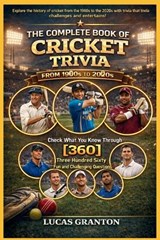 THE COMPLETE BOOK OF CRICKET TRIVIA FROM 1900s TO 2000s - Lucas Granton - 9798247766056