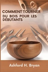 Comment tourner du bois pour les débutants - Ashford H Bryan - 9798248076840